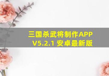 三国杀武将制作APP V5.2.1 安卓最新版